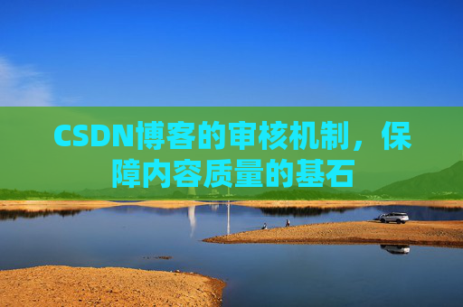 CSDN博客的审核机制，保障内容质量的基石